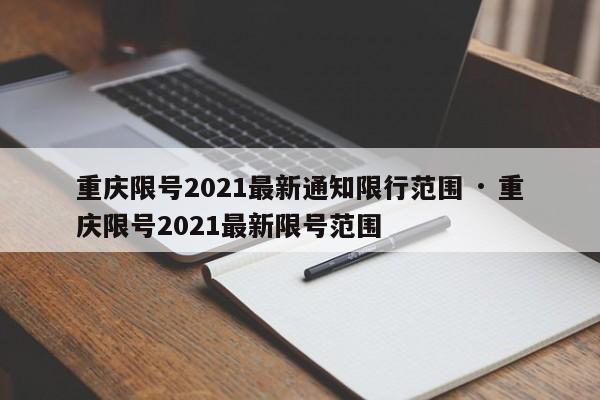 重庆限号2021最新通知限行范围 · 重庆限号2021最新限号范围