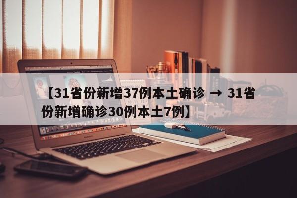 【31省份新增37例本土确诊 → 31省份新增确诊30例本土7例】