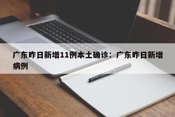 广东昨日新增11例本土确诊:广东昨日新增病例