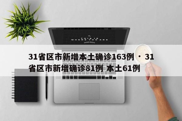 31省区市新增本土确诊163例 · 31省区市新增确诊81例 本土61例