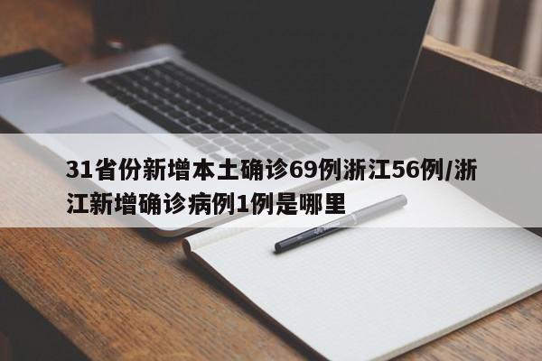 31省份新增本土确诊69例浙江56例/浙江新增确诊病例1例是哪里