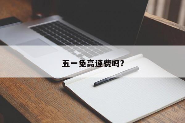 五一免高速费吗?