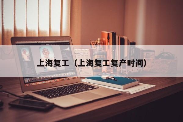 上海复工(上海复工复产时间)