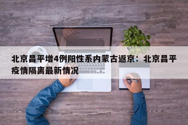 北京昌平增4例阳性系内蒙古返京:北京昌平疫情隔离最新情况