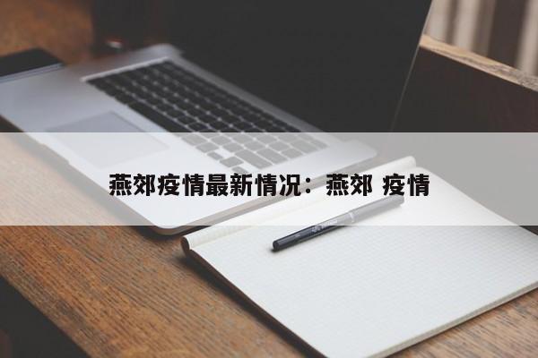 燕郊疫情最新情况:燕郊 疫情