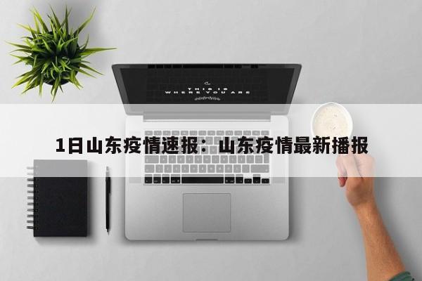 1日山东疫情速报:山东疫情最新播报