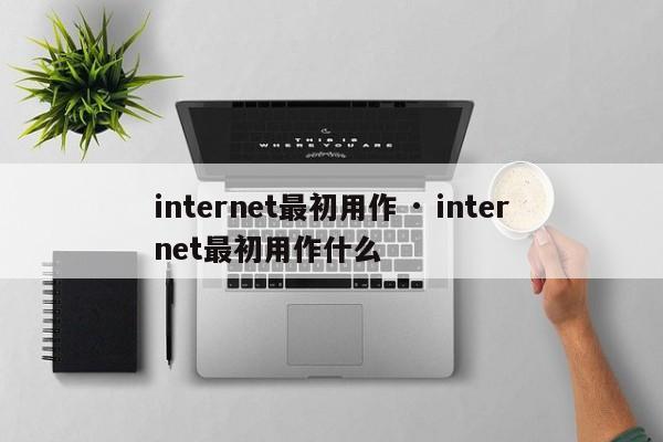 internet最初用作 · internet最初用作什么