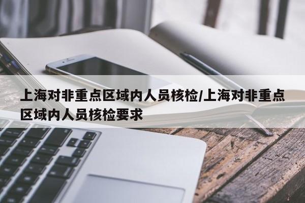 上海对非重点区域内人员核检/上海对非重点区域内人员核检要求