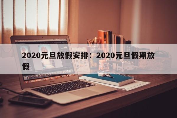 2020元旦放假安排:2020元旦假期放假