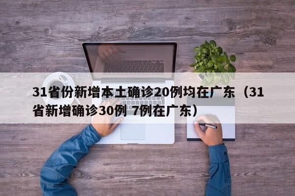 31省份新增本土确诊20例均在广东(31省新增确诊30例 7例在广东)