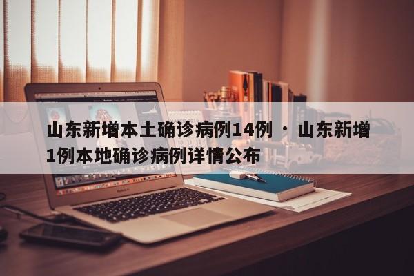 山东新增本土确诊病例14例 · 山东新增1例本地确诊病例详情公布