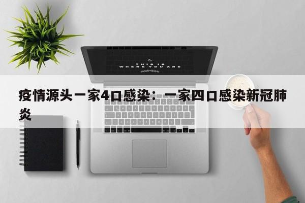 疫情源头一家4口感染:一家四口感染新冠肺炎
