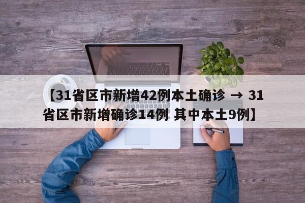 【31省区市新增42例本土确诊 → 31省区市新增确诊14例 其中本土9例】