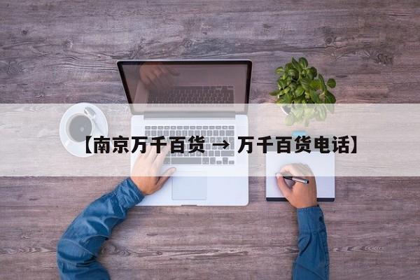 【南京万千百货 → 万千百货电话】