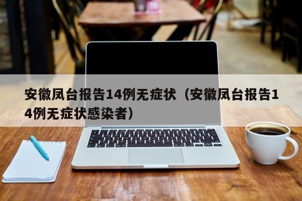 安徽凤台报告14例无症状(安徽凤台报告14例无症状感染者)