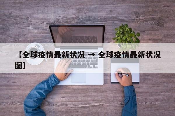 【全球疫情最新状况 → 全球疫情最新状况图】