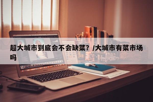 超大城市到底会不会缺菜?/大城市有菜市场吗
