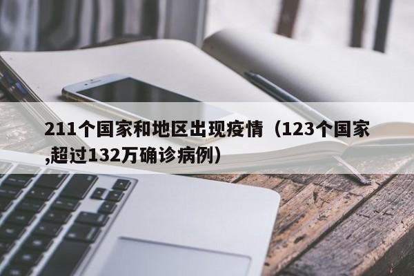 211个国家和地区出现疫情(123个国家,超过132万确诊病例)