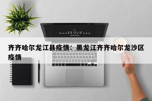 齐齐哈尔龙江县疫情:黑龙江齐齐哈尔龙沙区疫情