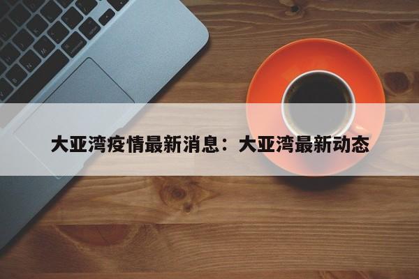 大亚湾疫情最新消息：大亚湾最新动态