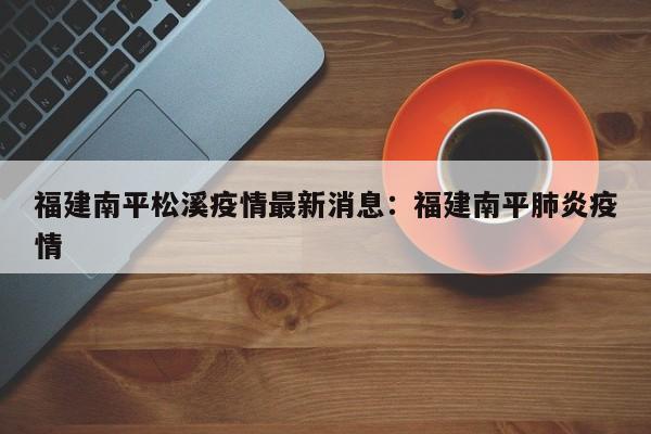 福建南平松溪疫情最新消息:福建南平肺炎疫情