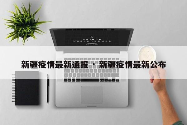 新疆疫情最新通报 · 新疆疫情最新公布