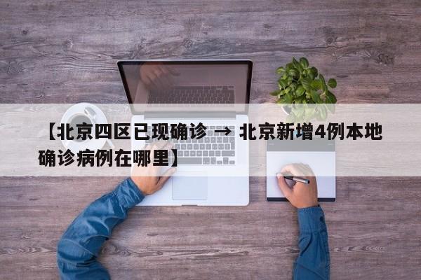 【北京四区已现确诊 → 北京新增4例本地确诊病例在哪里】