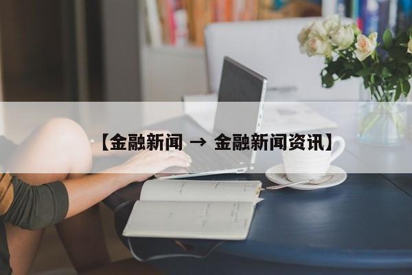 【金融新闻 → 金融新闻资讯】
