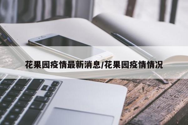 花果园疫情最新消息/花果园疫情情况