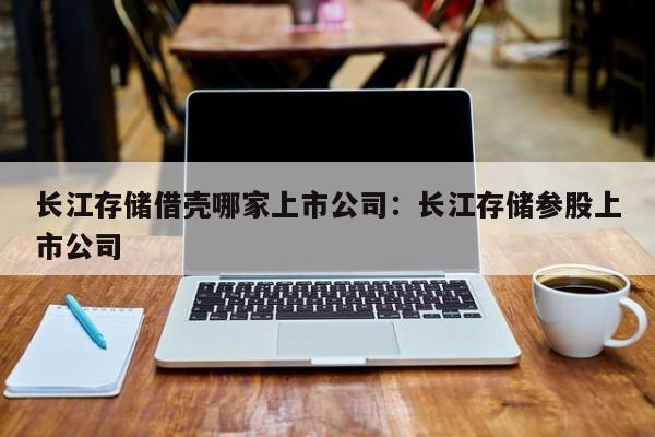 长江存储借壳哪家上市公司:长江存储参股上市公司