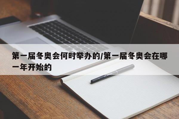 第一届冬奥会何时举办的/第一届冬奥会在哪一年开始的