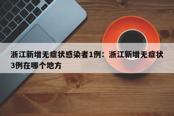 浙江新增无症状感染者1例:浙江新增无症状3例在哪个地方