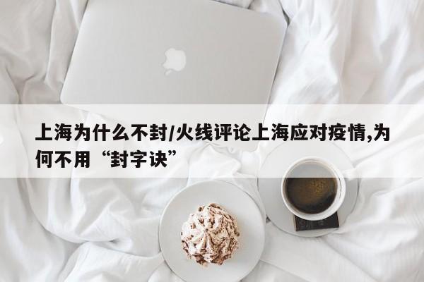 上海为什么不封/火线评论上海应对疫情,为何不用“封字诀”