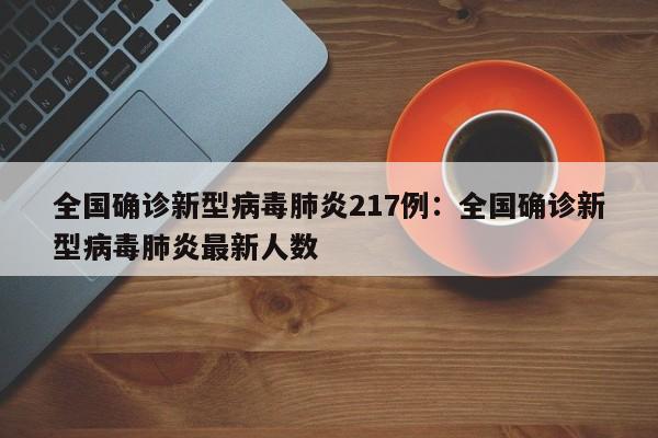 全国确诊新型病毒肺炎217例:全国确诊新型病毒肺炎最新人数