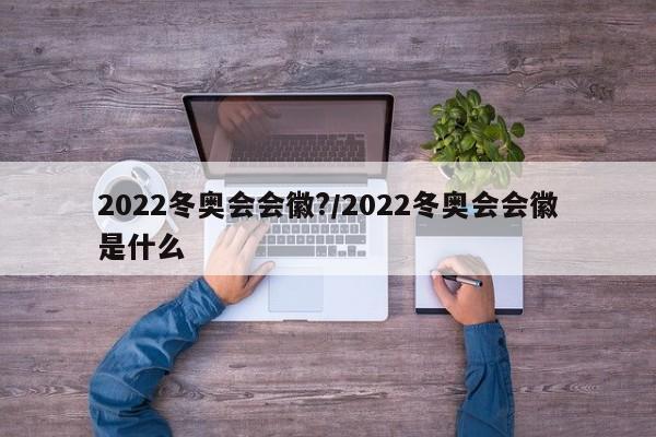 2022冬奥会会徽?/2022冬奥会会徽是什么