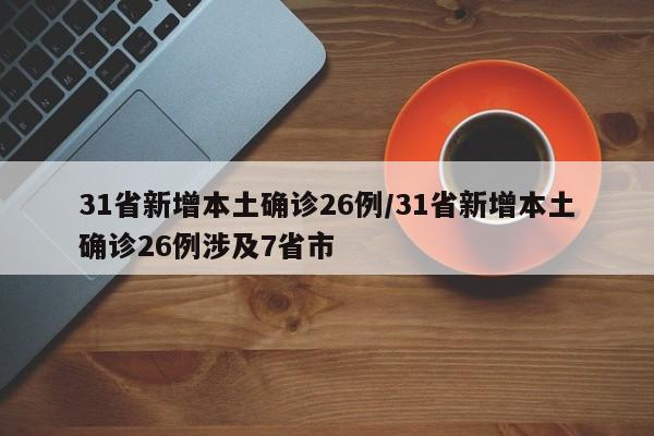 31省新增本土确诊26例/31省新增本土确诊26例涉及7省市