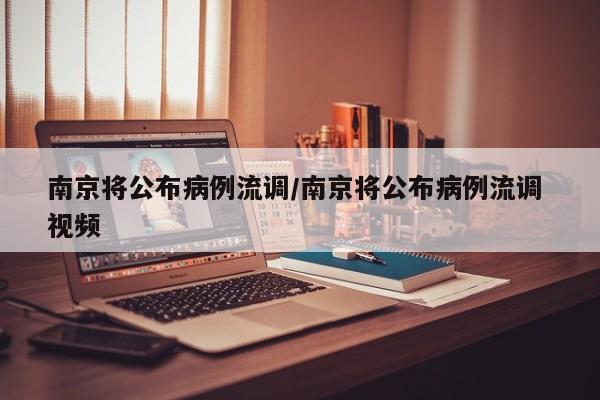 南京将公布病例流调/南京将公布病例流调 视频