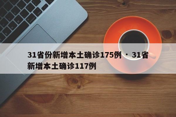31省份新增本土确诊175例 · 31省新增本土确诊117例