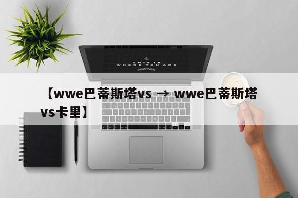 【wwe巴蒂斯塔vs → wwe巴蒂斯塔vs卡里】