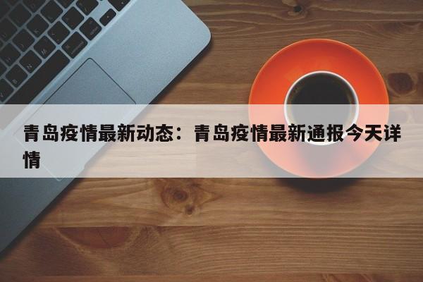 青岛疫情最新动态:青岛疫情最新通报今天详情