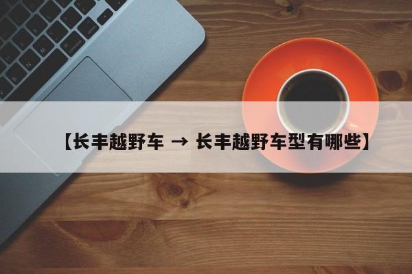 【长丰越野车 → 长丰越野车型有哪些】