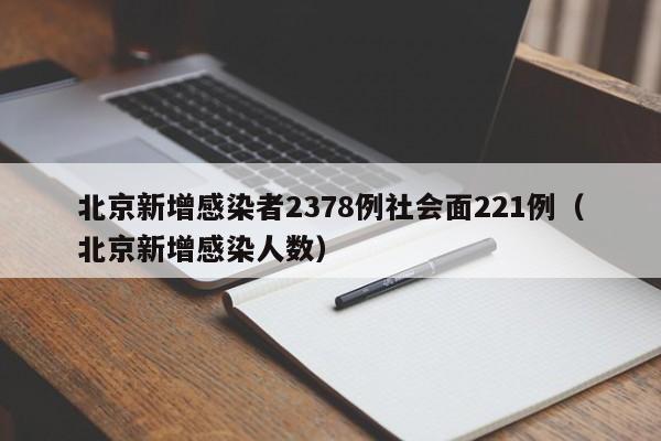 北京新增感染者2378例社会面221例(北京新增感染人数)