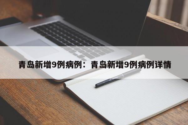青岛新增9例病例:青岛新增9例病例详情