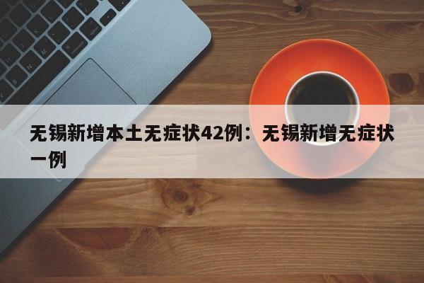 无锡新增本土无症状42例:无锡新增无症状一例
