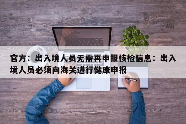 官方:出入境人员无需再申报核检信息:出入境人员必须向海关进行健康申报