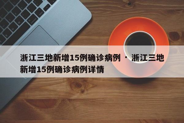 浙江三地新增15例确诊病例 · 浙江三地新增15例确诊病例详情
