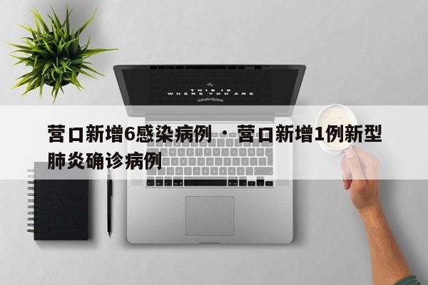 营口新增6感染病例 · 营口新增1例新型肺炎确诊病例