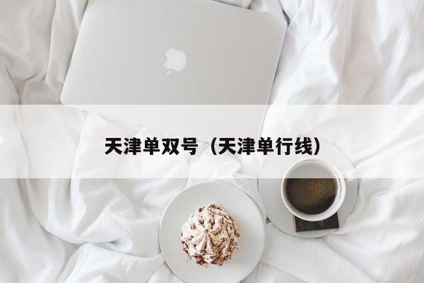 天津单双号(天津单行线)