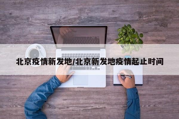 北京疫情新发地/北京新发地疫情起止时间