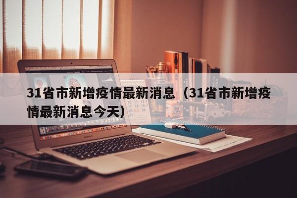 31省市新增疫情最新消息(31省市新增疫情最新消息今天)